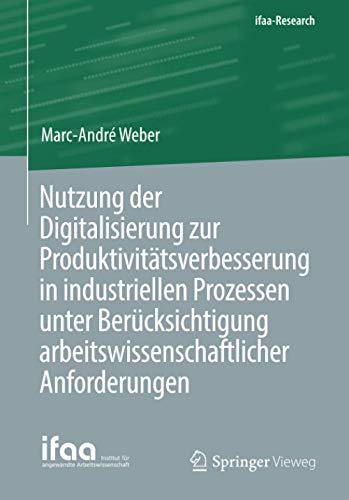 Nutzung der Digitalisierung zur Produktivitätsverbesserung in industriellen Prozessen unter Berücksichtigung arbeitswissenschaftlicher Anforderungen (ifaa-Edition)