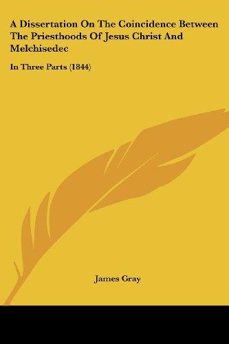 A Dissertation On The Coincidence Between The Priesthoods Of Jesus Christ And Melchisedec: In Three Parts (1844)