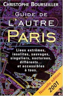 Guide de l'autre Paris 2001 : lieux extrêmes, insolites, sauvages, singuliers, nocturnes, différents et accessibles à tous