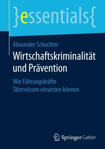 Wirtschaftskriminalität und Prävention: Wie Führungskräfte Täterwissen einsetzen können (essentials)