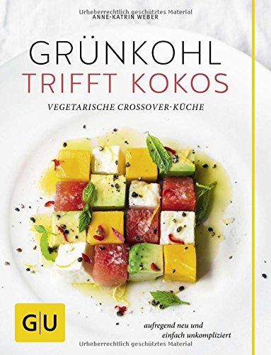 Grünkohl trifft Kokos: Vegetarische Crossover-Küche. Aufregend neu und einfach unkompliziert (GU Themenkochbuch)