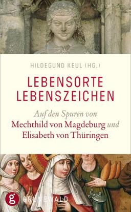 Lebensorte - Lebenszeichen: Auf den Spuren von Mechthild von Magdeburg und Elisabeth von Thüringen