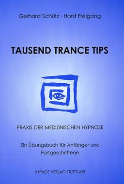 Tausend Trance Tips: Praxis der medizinischen Hypnose. Ein Übungsbuch für Anfänger und Fortgeschrittene