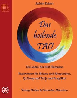 Das heilende TAO: Die Lehre der fünf Elemente. Basiswissen für Shiatsu und Akupunktur, Qi Gong, Tai Ji und Feng Shui