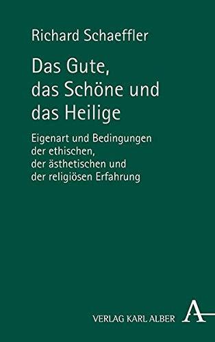 Das Gute, das Schöne und das Heilige: Eigenart und Bedingungen der ethischen, der ästhetischen und der religiösen Erfahrung