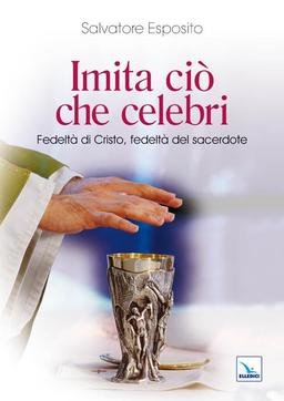 Imita ciò che celebri. Fedeltà di Cristo, fedeltà del sacerdote (Saggi di teologia, Band 36)