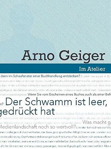 Im Atelier. Beiträge zur Poetik der Gegenwartsliteratur 07/08 / Der Schwamm ist leer, jedenfalls dort, wo man gedrückt hat: Werkstattgespräch mit Arno Geiger