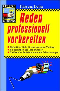 Reden professionell vorbereiten: Schritt für Schritt zum besseren Vortrag. So gewinnen Sie Ihre Zuhörer. Zahlreiche Redebeispiele mit Erläuterungen