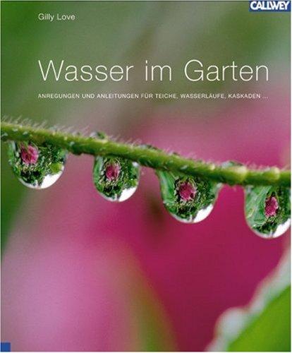 Wasser im Garten: Anregungen und Anleitungen für Teiche, Wasserläufe, Kaskaden