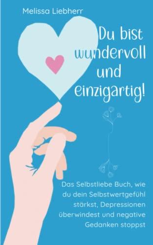 Du bist wundervoll und einzigartig: Das Selbstliebe Buch, wie du dein Selbstwertgefühl stärkst, Depressionen überwindest und negative Gedanken stoppst