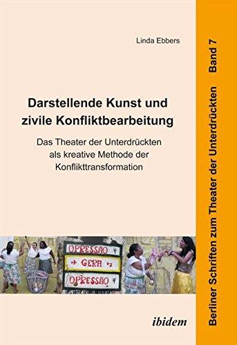 Darstellende Kunst und zivile Konfliktbearbeitung: Das Theater Der Unterdrückten Als Kreative Methode Der Konflikttransformation (Berliner Schriften zum Theater der Unterdrückten)