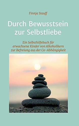 Durch Bewusstsein zur Selbstliebe: Ein Selbsthilfebuch für erwachsene Kinder von Alkoholikern zur Befreiung aus der Co-Abhängigkeit