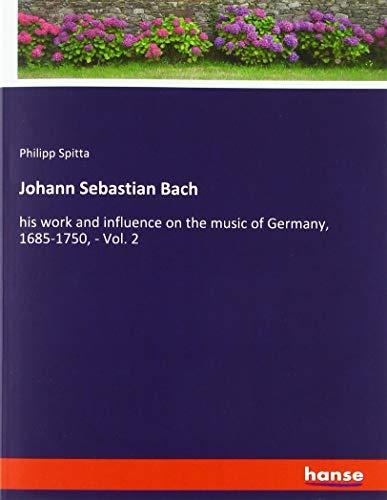 Johann Sebastian Bach: his work and influence on the music of Germany, 1685-1750, - Vol. 2