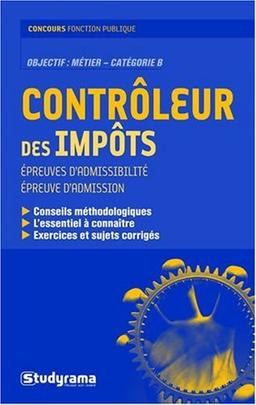 Contrôleur des impôts : épreuves d'admissibilité, épreuve d'admission : conseils méthodologiques, l'essentiel à connaître, exercices et sujets corrigés