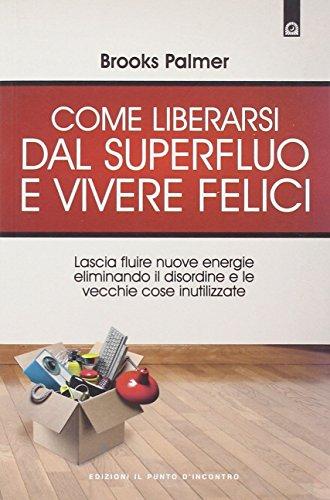 Come liberarsi dal superfluo e vivere felici. Lascia fluire nuove energie nella tua vita eliminando il disordine e le vecchie cose inutilizzate