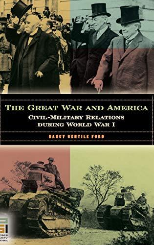 The Great War and America: Civil-Military Relations during World War I (In War and in Peace)