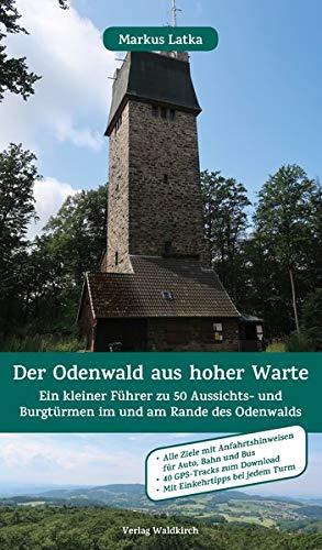 Der Odenwald aus hoher Warte: Ein kleiner Führer zu 50 Aussichts- und Burgtürmen im und am Rande des Odenwalds