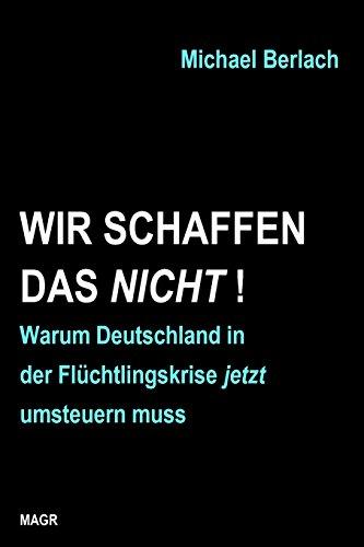 Wir schaffen das nicht!: Warum Deutschland in der Flüchtlingskrise jetzt umsteuern muss