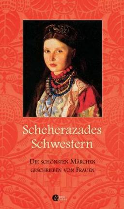 Scheherazades Schwestern: Die schönsten Märchen, geschrieben von Frauen