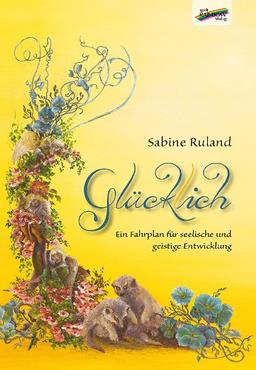 Glücklich: Ein Fahrplan für seelische und geistige Entwicklung