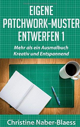 Eigene Patchwork-Muster entwerfen 1: Mehr als ein Ausmalbuch: Kreativ und Entspannend (DIY-Book: Patchwork und Quilten - Muster und Blöcke erstellen)