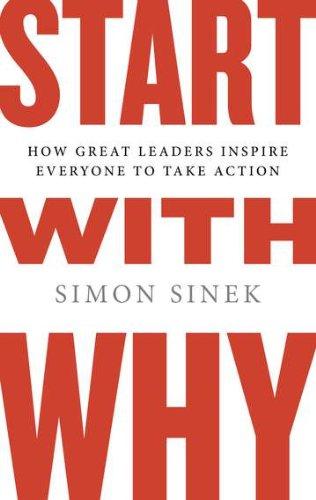 Start with Why: How Great Leaders Inspire Everyone to Take Action