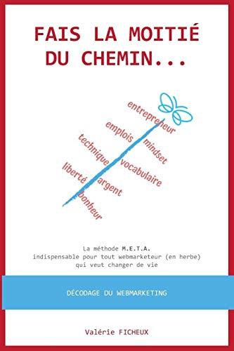 Fais la moitié du chemin...: La méthode M.E.T.A. indispensable pour tout webmarketeur (en herbe) qui veut changer de vie