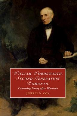 William Wordsworth, Second-Generation Romantic: Contesting Poetry After Waterloo (Cambridge Studies in Romanticism)