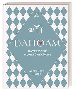 Dahoam: Bayerische Wohlfühlküche: 90 bayerische Lieblingsgerichte, nach Rezepten vom Profi. Wunderbar raffiniert und doch erstaunlich einfach erklärt von Sternekoch Alexander Huber