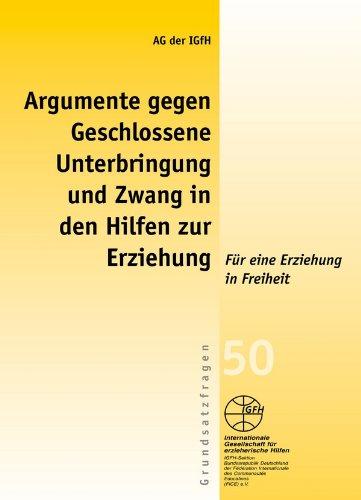 Argumente gegen geschlossene Unterbringung und Zwang in den Hilfen zur Erziehung: Für eine Erziehung in Freiheit