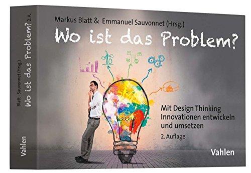 Wo ist das Problem?: Mit Design Thinking Innovationen entwickeln und umsetzen