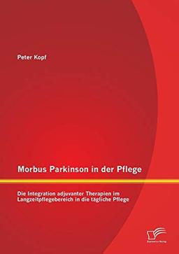 Morbus Parkinson in der Pflege: Die Integration adjuvanter Therapien im Langzeitpflegebereich in die tägliche Pflege