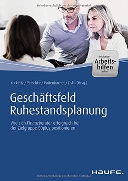 Geschäftsfeld Ruhestandsplanung - inkl. Arbeitshilfen online: Wie sich Finanzberater erfolgreich bei der Zielgruppe 50plus positionieren (Haufe Fachbuch)