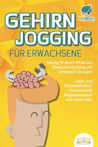 GEHIRNJOGGING FÜR ERWACHSENE - Geistig fit durch effektives Gedächtnistraining und Denksport-Übungen: Logik- und Kreuzworträtsel, Knobelspiele, Allgemeinwissen und vieles mehr - Das perfekte Geschenk