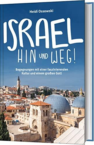 Israel - Hin und weg!: Begegnungen mit einer faszinierenden Kultur und einem großen Gott