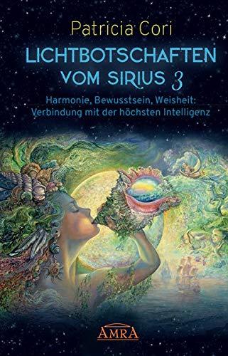 LICHTBOTSCHAFTEN VOM SIRIUS Band 3: Harmonie, Bewusstsein, Weisheit: Verbindung mit der höchsten Intelligenz