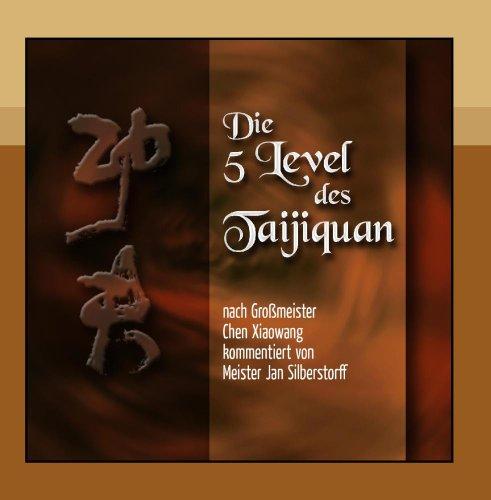 Die 5 Level des Taijiquan: nach Großmeister Chen Xiaowang kommentiert von Meister Jan Silberstorff