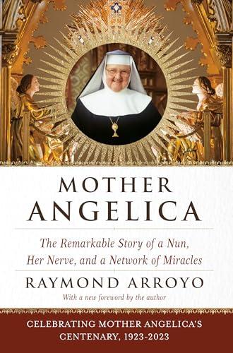 Mother Angelica: The Remarkable Story of a Nun, Her Nerve, and a Network of Miracles