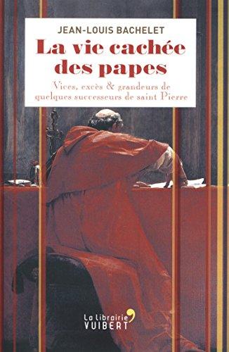 La vie cachée des papes : vices, excès & grandeurs de quelques successeurs de saint Pierre