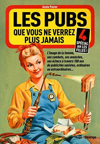 Les pubs que vous ne verrez plus jamais : l'image de la femme, ses combats, ses avancées, ses échecs à travers 100 ans de publicités sexistes, ordinaires ou extraordinaires.... Vol. 4. Spécial ah les filles !