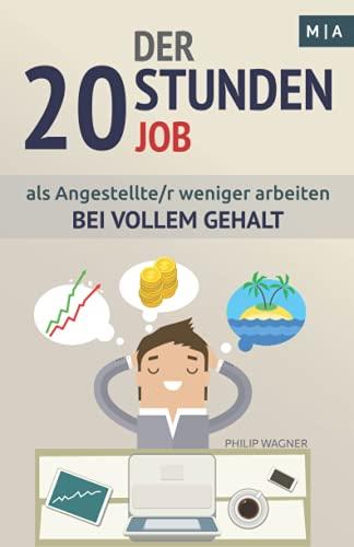 Der 20 Stunden Job: als Angestellte/r weniger arbeiten bei vollem Gehalt. Sich selbst richtig verkaufen, Zeitmanagement optimieren und Produktivität steigern.