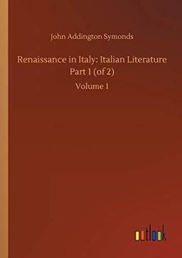 Renaissance in Italy: Italian Literature Part 1 (of 2): Volume 1