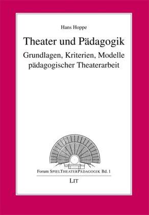 Theater und Pädagogik: Grundlagen, Kriterien, Modelle pädagogischer Theaterarbeit