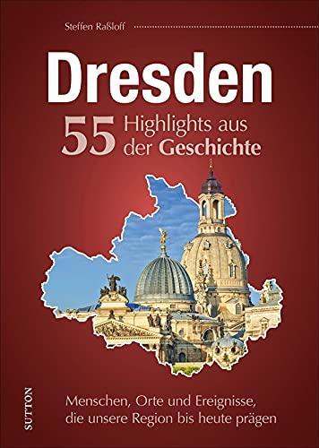 Regionalgeschichte: Dresden. 55 Highlights aus der Geschichte. Menschen, Orte und Ereignisse, die die Stadt bis heute prägen. Reich bebilderte ... Stadt bis heute prägen (Sutton Heimatarchiv)