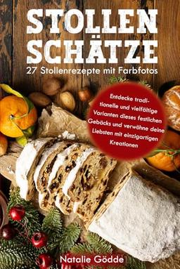 Stollenschätze: 27 Stollenrezepte mit Farbfotos: Entdecke traditionelle und vielfältige Varianten dieses festlichen Gebäcks und verwöhne deine Liebsten mit einzigartigen Kreationen