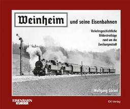 Weinheim und seine Eisenbahnen: Verkehrsgeschichtliche Bilderstreifzüge rund um die Zweiburgenstadt