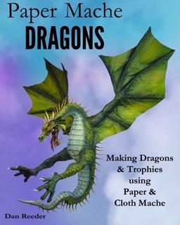 Paper Mache Dragons: Making Dragons & Trophies using Paper & Cloth Mache