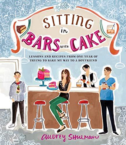 Sitting in Bars with Cake: Lessons and Recipes from One Year of Trying to Bake My Way to a Boyfriend