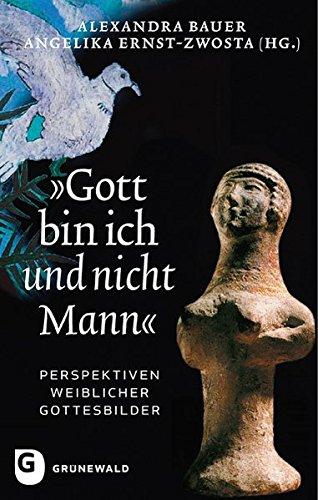 &#34;Gott bin ich und nicht Mann&#34;: Perspektiven weiblicher Gottesbilder