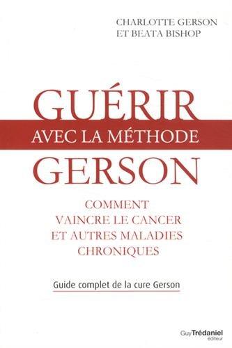 Guérir avec la méthode Gerson : comment vaincre le cancer et autres maladies chroniques : guide complet de la cure Gerson